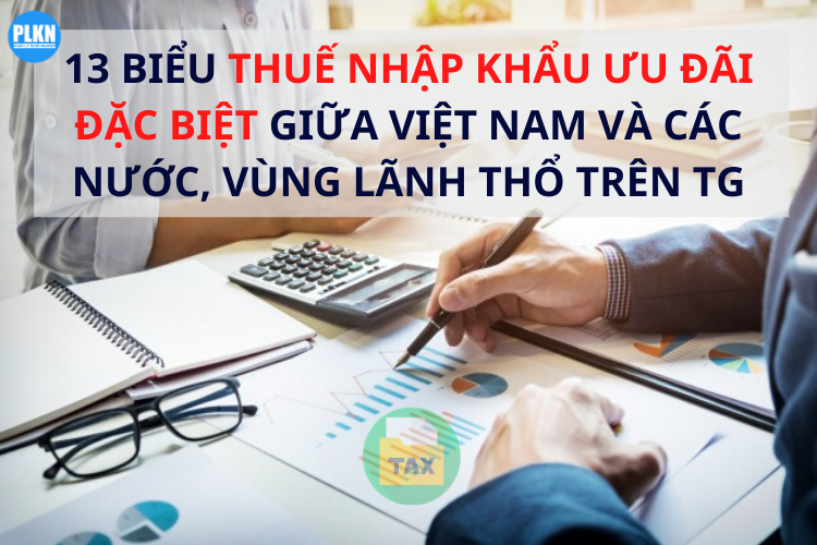 13 biểu thuế nhập khẩu ưu đãi đặc biệt giữa Việt Nam và các nước, vùng lãnh thổ trên TG